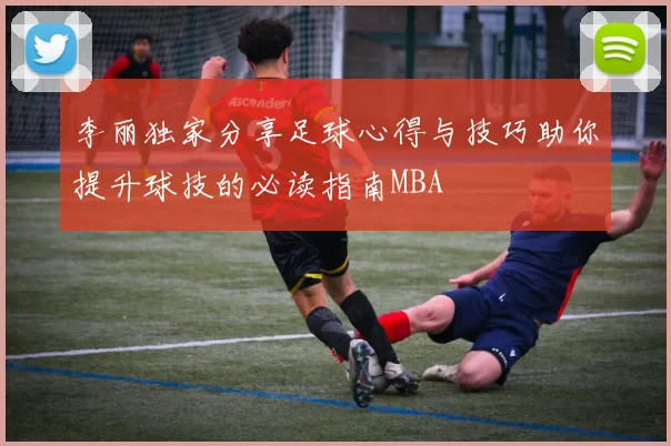 李丽独家分享足球心得与技巧助你提升球技的必读指南MBA