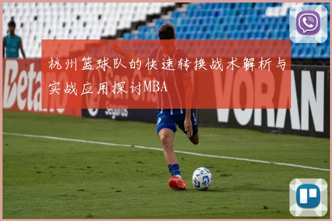 杭州篮球队的快速转换战术解析与实战应用探讨MBA