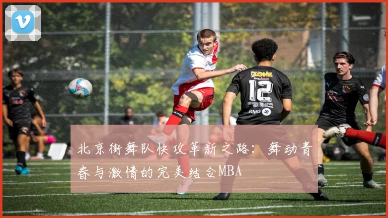 北京街舞队快攻革新之路：舞动青春与激情的完美结合MBA