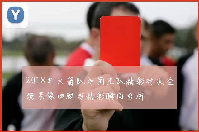 2018年火箭队与国王队精彩对决全场录像回顾与精彩瞬间分析