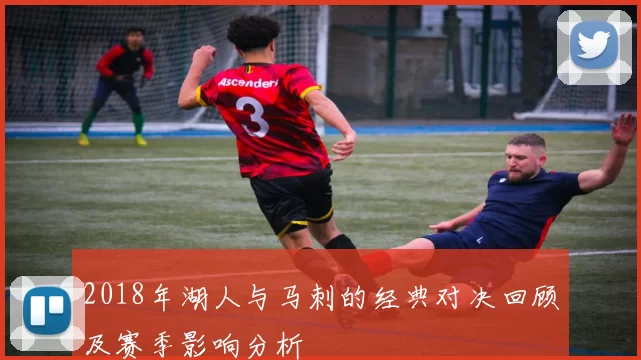 2018年湖人与马刺的经典对决回顾及赛季影响分析