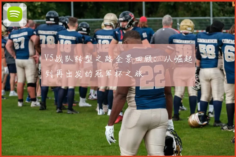 V5战队转型之路全景回顾：从崛起到再出发的冠军杯之旅