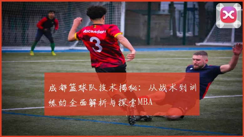 成都篮球队技术揭秘：从战术到训练的全面解析与探索MBA