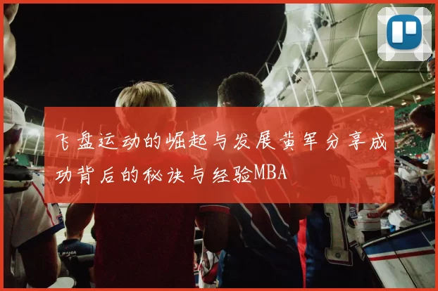 飞盘运动的崛起与发展黄军分享成功背后的秘诀与经验MBA