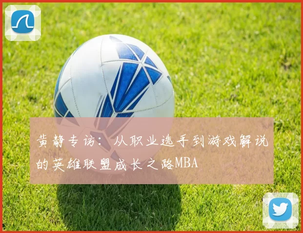 黄静专访：从职业选手到游戏解说的英雄联盟成长之路MBA