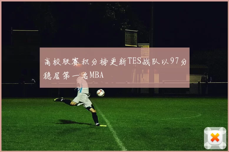 高校联赛积分榜更新TES战队以97分稳居第一名MBA
