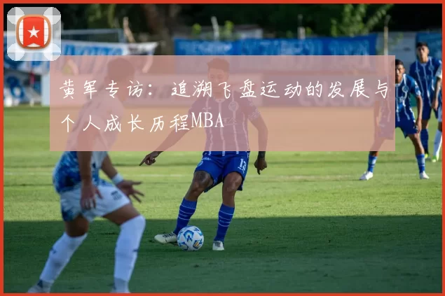 黄军专访：追溯飞盘运动的发展与个人成长历程MBA