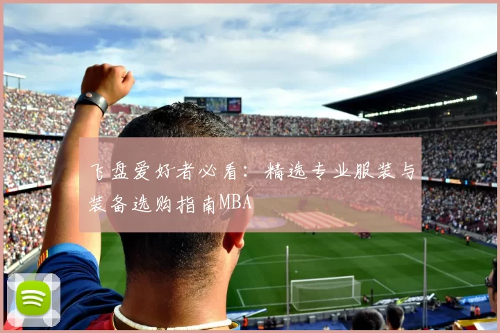 飞盘爱好者必看：精选专业服装与装备选购指南MBA