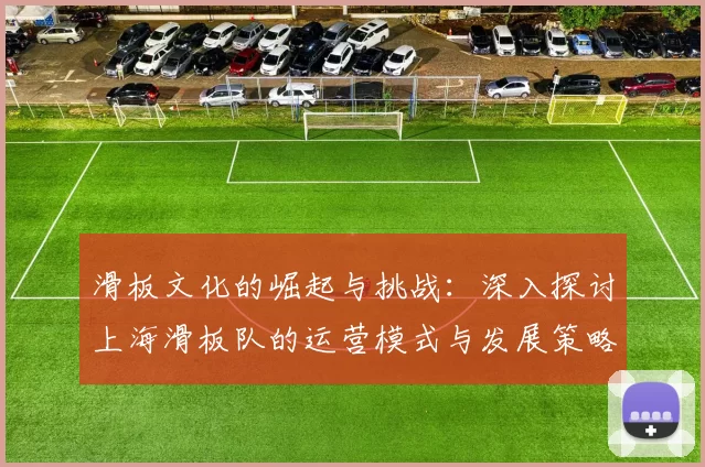 滑板文化的崛起与挑战：深入探讨上海滑板队的运营模式与发展策略MBA