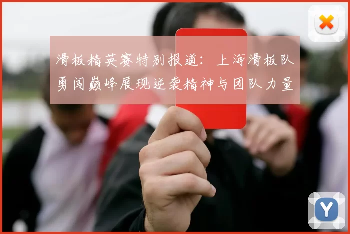滑板精英赛特别报道：上海滑板队勇闯巅峰展现逆袭精神与团队力量MBA