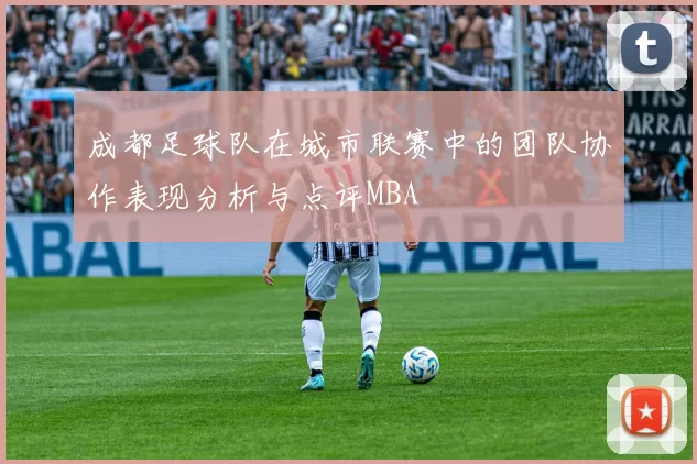 成都足球队在城市联赛中的团队协作表现分析与点评MBA