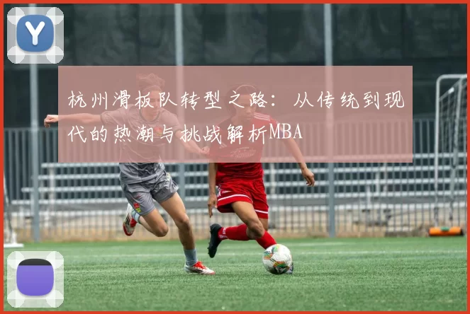 杭州滑板队转型之路：从传统到现代的热潮与挑战解析MBA